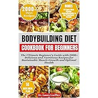 BODYBUILDING DIET COOKBOOK FOR BEGINNERS: The Ultimate Beginner's Guide with 2000+ Delicious and Nutritious Recipes for Sustainable Muscle Growth and Optimal Health BODYBUILDING DIET COOKBOOK FOR BEGINNERS: The Ultimate Beginner's Guide with 2000+ Delicious and Nutritious Recipes for Sustainable Muscle Growth and Optimal Health Kindle Hardcover Paperback