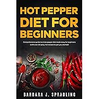 Hot Pepper Diet For Beginners: Comprehensive Guide to a Hot Pepper Diet Made Easy for Beginners (With Over 50 Spicy Hot Recipes to Get You Started) Hot Pepper Diet For Beginners: Comprehensive Guide to a Hot Pepper Diet Made Easy for Beginners (With Over 50 Spicy Hot Recipes to Get You Started) Kindle Hardcover Paperback