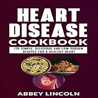 Heart Disease Cookbook: 120 Simple, Delicious and Low-Sodium Recipes for a Healthy Heart Heart Disease Cookbook: 120 Simple, Delicious and Low-Sodium Recipes for a Healthy Heart Audible Audiobook Kindle Paperback