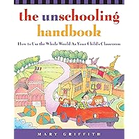 The Unschooling Handbook : How to Use the Whole World As Your Child's Classroom The Unschooling Handbook : How to Use the Whole World As Your Child's Classroom Paperback Kindle