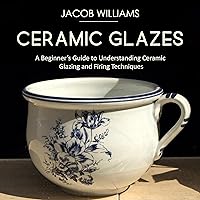 Ceramic Glazes: A Beginner’s Guide to Understanding Ceramic Glazing and Firing Techniques Ceramic Glazes: A Beginner’s Guide to Understanding Ceramic Glazing and Firing Techniques Audible Audiobook Kindle Paperback