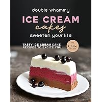Double Whammy Ice Cream Cakes - Sweeten Your Life: Ice Cream Cakes to Excite You Double Whammy Ice Cream Cakes - Sweeten Your Life: Ice Cream Cakes to Excite You Kindle Paperback