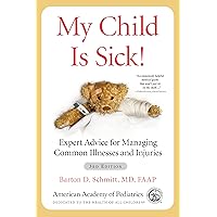 My Child Is Sick!: Expert Advice for Managing Common Illnesses and Injuries My Child Is Sick!: Expert Advice for Managing Common Illnesses and Injuries Kindle Paperback