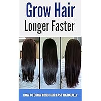 Grow Hair Longer Faster : How to Grow Long Hair Fast Naturally Grow Hair Longer Faster : How to Grow Long Hair Fast Naturally Kindle