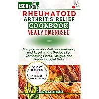 RHEUMATOID ARTHRITIS RELIEF COOKBOOK FOR NEWLY DIAGNOSED: Comprehensive Anti-Inflammatory and Autoimmune Recipes for Combating Flares, Fatigue, and Reducing Joint Pain