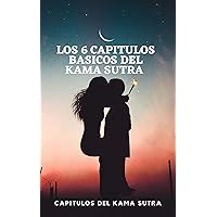 LOS 6 CAPITULOS BASICOS DEL KAMA SUTRA QUE DEBES DE PONER EN PRÁCTICA: CAPITULOS DEL KAMA SUTRA (Spanish Edition)