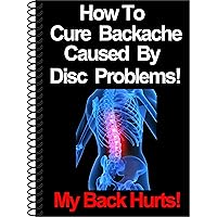 How To Cure Backache Caused By Disc Problems!: The Ultimate Guide To Understanding Disc Problems (My Back Hurts Book 2) How To Cure Backache Caused By Disc Problems!: The Ultimate Guide To Understanding Disc Problems (My Back Hurts Book 2) Kindle