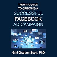 The Basic Guide to Creating a Successful Facebook Ad Campaign The Basic Guide to Creating a Successful Facebook Ad Campaign Audible Audiobook Paperback Kindle