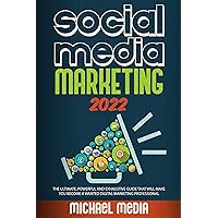 SOCIAL MEDIA MARKETING 2022: THE ULTIMATE, POWERFUL AND EXHAUSTIVE GUIDE THAT WILL MAKE YOU BECOME A WANTED DIGITAL MARKETING PROFESSIONAL SOCIAL MEDIA MARKETING 2022: THE ULTIMATE, POWERFUL AND EXHAUSTIVE GUIDE THAT WILL MAKE YOU BECOME A WANTED DIGITAL MARKETING PROFESSIONAL Kindle Paperback