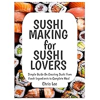 SUSHI MAKING for SUSHI LOVERS: Simple Guide On Creating Sushi from Fresh Ingredients to Complete Meal (Korean Cuisine Cookbooks Book 6) SUSHI MAKING for SUSHI LOVERS: Simple Guide On Creating Sushi from Fresh Ingredients to Complete Meal (Korean Cuisine Cookbooks Book 6) Kindle Hardcover Paperback