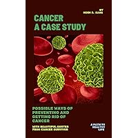 Cancer : A Case Study : Possible ways of preventing and getting rid of Cancer With beautiful quotes from cancer survivor Cancer : A Case Study : Possible ways of preventing and getting rid of Cancer With beautiful quotes from cancer survivor Kindle Paperback