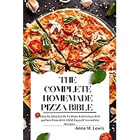 THE COMPLETE HOMEMADE PIZZA BIBLE : Step By Step Guide To Make A Delicious And perfect Pizza With 1000 Days Of Incredible Recipes THE COMPLETE HOMEMADE PIZZA BIBLE : Step By Step Guide To Make A Delicious And perfect Pizza With 1000 Days Of Incredible Recipes Kindle Paperback