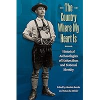 The Country Where My Heart Is: Historical Archaeologies of Nationalism and National Identity The Country Where My Heart Is: Historical Archaeologies of Nationalism and National Identity Hardcover