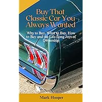 Buy That Classic Car You Always Wanted: Why to Buy, What to Buy, How to Buy and the Life-Long Joys of Ownership Buy That Classic Car You Always Wanted: Why to Buy, What to Buy, How to Buy and the Life-Long Joys of Ownership Kindle Paperback
