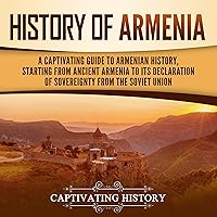 History of Armenia: A Captivating Guide to Armenian History, Starting from Ancient Armenia to Its Declaration of Sovereignty from the Soviet Union History of Armenia: A Captivating Guide to Armenian History, Starting from Ancient Armenia to Its Declaration of Sovereignty from the Soviet Union Audible Audiobook Paperback Kindle Hardcover