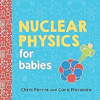 Nuclear Physics for Babies: A Simple Introduction to the Nucleus of an Atom from the #1 Science Author for Kids (STEM and Science Gift for Scientists) (Baby University) Nuclear Physics for Babies: A Simple Introduction to the Nucleus of an Atom from the #1 Science Author for Kids (STEM and Science Gift for Scientists) (Baby University) Board book Kindle