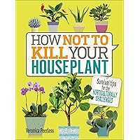 How Not to Kill Your Houseplant: Survival Tips for the Horticulturally Challenged How Not to Kill Your Houseplant: Survival Tips for the Horticulturally Challenged Hardcover Kindle