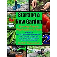 Starting a New Garden (VOL. 2): How to Plant Seeds and Seedlings, Care for Your Plants, and Grow 12 Simple Vegetables, Plus Shade Gardening (Growing Organic Vegetables at Home) Starting a New Garden (VOL. 2): How to Plant Seeds and Seedlings, Care for Your Plants, and Grow 12 Simple Vegetables, Plus Shade Gardening (Growing Organic Vegetables at Home) Kindle