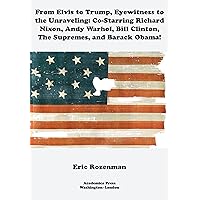 From Elvis to Trump, Eyewitness to the Unraveling: Co-Starring Richard Nixon, Andy Warhol, Bill Clinton, the Supremes, and Barack Obama From Elvis to Trump, Eyewitness to the Unraveling: Co-Starring Richard Nixon, Andy Warhol, Bill Clinton, the Supremes, and Barack Obama Kindle Hardcover Paperback