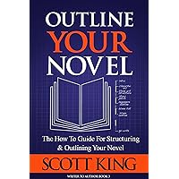 Outline Your Novel: The How To Guide for Structuring and Outlining Your Novel (Writer to Author Book 3)