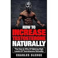 How To Increase Testosterone Naturally: The How & Why Of Getting High Levels Of Testosterone Naturally How To Increase Testosterone Naturally: The How & Why Of Getting High Levels Of Testosterone Naturally Kindle Paperback