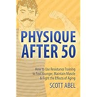 Physique After 50: How to Use Resistance Training to Feel Younger, Maintain Muscle & Fight the Effects of Aging Physique After 50: How to Use Resistance Training to Feel Younger, Maintain Muscle & Fight the Effects of Aging Kindle Paperback