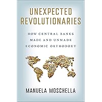 Unexpected Revolutionaries: How Central Banks Made and Unmade Economic Orthodoxy (Cornell Studies in Money) Unexpected Revolutionaries: How Central Banks Made and Unmade Economic Orthodoxy (Cornell Studies in Money) Hardcover Kindle
