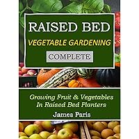Raised Bed Vegetable Gardening Complete: Growing Fruit And Vegetables In Raised Bed Planters (No Dig Gardening Techniques) Raised Bed Vegetable Gardening Complete: Growing Fruit And Vegetables In Raised Bed Planters (No Dig Gardening Techniques) Kindle Paperback