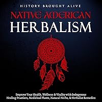 Native American Herbalism: Improve Your Health, Wellness & Vitality with Indigenous Healing Practices, Medicinal Plants, Natural Herbs, & Herbalist Remedies Native American Herbalism: Improve Your Health, Wellness & Vitality with Indigenous Healing Practices, Medicinal Plants, Natural Herbs, & Herbalist Remedies Audible Audiobook Paperback Kindle Hardcover