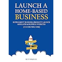 Launch a Home-Based Business: Supplement Business, Product Launch Affiliate & Flipping Websites Launch a Home-Based Business: Supplement Business, Product Launch Affiliate & Flipping Websites Kindle