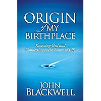 Origin of My Birthplace: Knowing God and Connecting to the Source of Life Origin of My Birthplace: Knowing God and Connecting to the Source of Life Kindle Hardcover Paperback