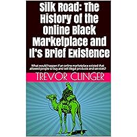 Silk Road: The History of the Online Black Marketplace and It’s Brief Existence: What would happen if an online marketplace existed that allowed people to buy and sell illegal products and services? Silk Road: The History of the Online Black Marketplace and It’s Brief Existence: What would happen if an online marketplace existed that allowed people to buy and sell illegal products and services? Kindle Audible Audiobook