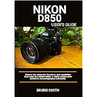 NIKON D850 USERS GUIDE: Explore the Advanced Functions and Capabilities That Make the Nikon D850 A Highly Sought-After Camera in the Photography Community NIKON D850 USERS GUIDE: Explore the Advanced Functions and Capabilities That Make the Nikon D850 A Highly Sought-After Camera in the Photography Community Kindle Paperback Hardcover