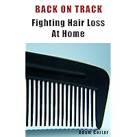 Back On Track - Fighting Hair Loss At Home, How To Prevent And Cure Hair Loss Using Home Remedies, Grow Your Hair Thicker Naturally!