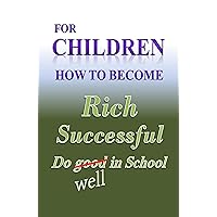 For Children how to become Rich, Successful & do well in school For Children how to become Rich, Successful & do well in school Kindle Paperback