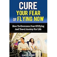 Cure Your Fear of Flying Now. How to Overcome Fear of Flying And Travel Anxiety For Life. (Fear of flying, Overcome fear, Fearless, Fear nothing, Flying, ... Phobia, Phobia free, Phobias and fears)