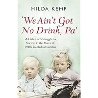 We Ain't Got No Drink, Pa': A Little Girl's Struggle to Survive in the Slums of 1920s South East London We Ain't Got No Drink, Pa': A Little Girl's Struggle to Survive in the Slums of 1920s South East London Paperback Kindle