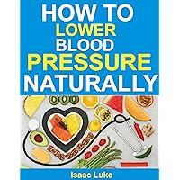 HOW TO LOWER BLOOD PRESSURE NATURALLY HOW TO LOWER BLOOD PRESSURE NATURALLY Kindle Paperback