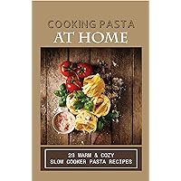 Cooking Pasta At Home: 23 Warm & Cozy Slow Cooker Pasta Recipes: Vegetarian Pasta Recipes For Slow Cooker