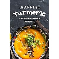 Learning Turmeric: 50 Recipes for Better Health Learning Turmeric: 50 Recipes for Better Health Kindle Paperback