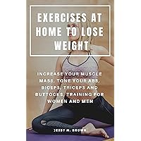 EXERCISES AT HOME TO LOSE WEIGHT : INCREASE YOUR MUSCLE MASS, TONE YOUR ABS, BICEPS, TRICEPS AND BUTTOCKS, TRAINING FOR WOMEN AND MEN EXERCISES AT HOME TO LOSE WEIGHT : INCREASE YOUR MUSCLE MASS, TONE YOUR ABS, BICEPS, TRICEPS AND BUTTOCKS, TRAINING FOR WOMEN AND MEN Kindle Paperback
