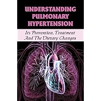 Understanding Pulmonary Hypertension: Its Prevention, Treatment And The Dietary Changes