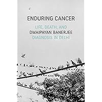 Enduring Cancer: Life, Death, and Diagnosis in Delhi (Critical Global Health: Evidence, Efficacy, Ethnography) Enduring Cancer: Life, Death, and Diagnosis in Delhi (Critical Global Health: Evidence, Efficacy, Ethnography) Paperback Kindle Hardcover
