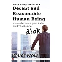 How To Manage A Team Like A Decent And Reasonable Human Being: You Can Become A Great Leader Just By Not Being A D!ck (Manage Like A Boss Book 1) How To Manage A Team Like A Decent And Reasonable Human Being: You Can Become A Great Leader Just By Not Being A D!ck (Manage Like A Boss Book 1) Kindle Paperback