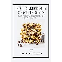 HOW TO MAKE CRUNCHY CHOCOLATE COOKIES : EASY HOMEMADE CHOCOLATE COOKIE RECIPE HOW TO MAKE CRUNCHY CHOCOLATE COOKIES : EASY HOMEMADE CHOCOLATE COOKIE RECIPE Kindle Paperback