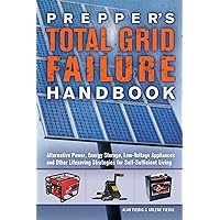 Prepper's Total Grid Failure Handbook: Alternative Power, Energy Storage, Low Voltage Appliances and Other Lifesaving Strategies for Self-Sufficient Living Prepper's Total Grid Failure Handbook: Alternative Power, Energy Storage, Low Voltage Appliances and Other Lifesaving Strategies for Self-Sufficient Living Paperback Kindle