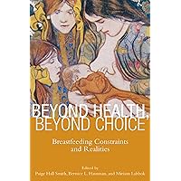 Beyond Health, Beyond Choice: Breastfeeding Constraints and Realities (Critical Issues in Health and Medicine) Beyond Health, Beyond Choice: Breastfeeding Constraints and Realities (Critical Issues in Health and Medicine) Paperback Kindle Hardcover