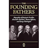 GEORGE WASHINGTON, ALEXANDER HAMILTON, THOMAS JEFFERSON, AND BENJAMIN FRANKLIN: The Founding Fathers. The Biography Collection GEORGE WASHINGTON, ALEXANDER HAMILTON, THOMAS JEFFERSON, AND BENJAMIN FRANKLIN: The Founding Fathers. The Biography Collection Kindle Audible Audiobook Paperback