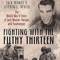 Fighting With the Filthy Thirteen: The World War II Story of Jack Womer - Ranger and Paratrooper Fighting With the Filthy Thirteen: The World War II Story of Jack Womer - Ranger and Paratrooper Audible Audiobook Kindle Hardcover Paperback