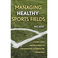 Managing Healthy Sports Fields: A Guide to Using Organic Materials for Low-Maintenance and Chemical-Free Playing Fields Managing Healthy Sports Fields: A Guide to Using Organic Materials for Low-Maintenance and Chemical-Free Playing Fields Hardcover